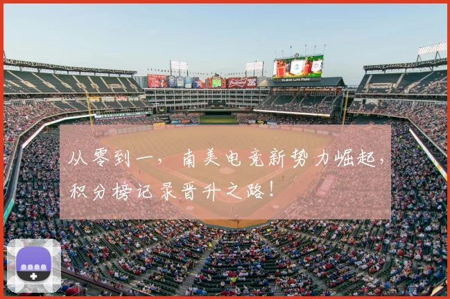 从零到一,南美电竞新势力崛起,积分榜记录晋升之路!