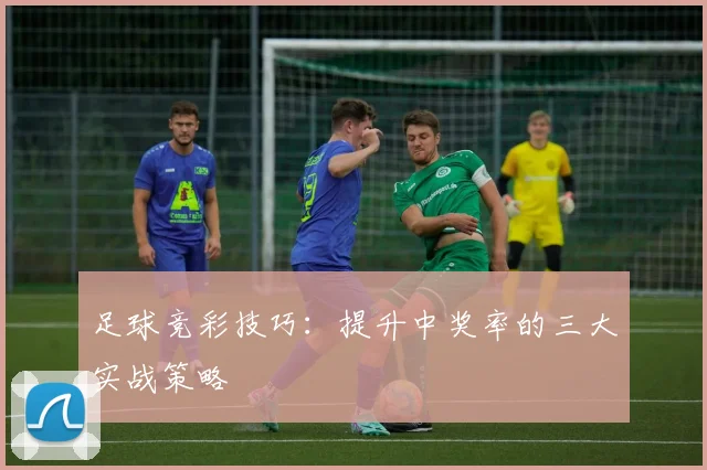 足球竞彩技巧：提升中奖率的三大实战策略