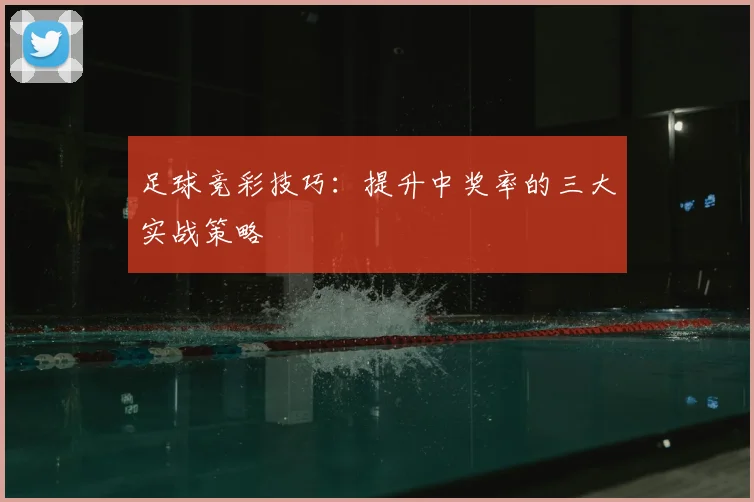 足球竞彩技巧：提升中奖率的三大实战策略