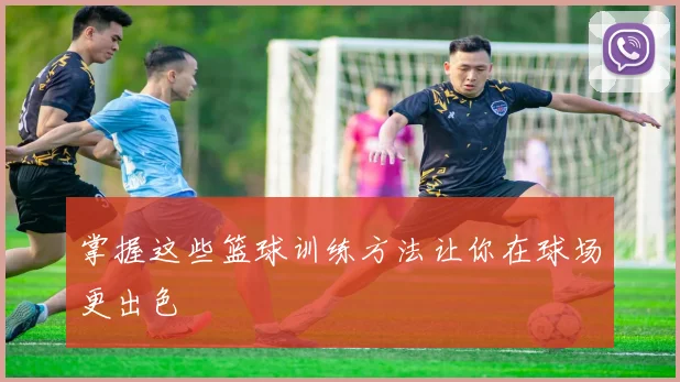 掌握这些篮球训练方法让你在球场更出色