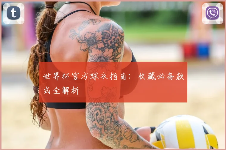 世界杯官方球衣指南：收藏必备款式全解析