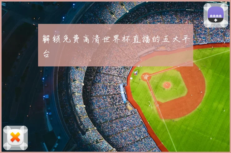 解锁免费高清世界杯直播的五大平台