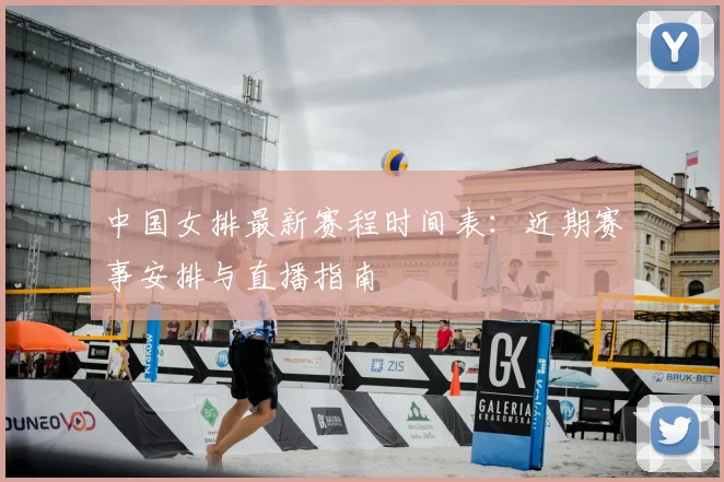 中国女排最新赛程时间表：近期赛事安排与直播指南