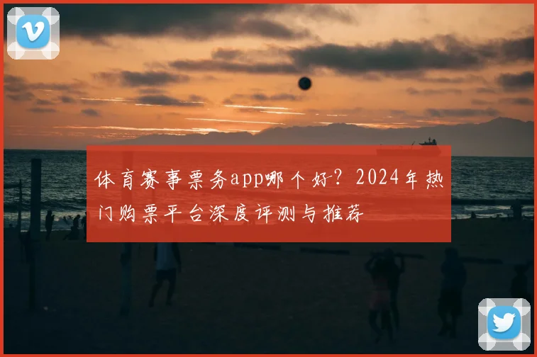 体育赛事票务app哪个好?2024年热门购票平台深度评测与推荐