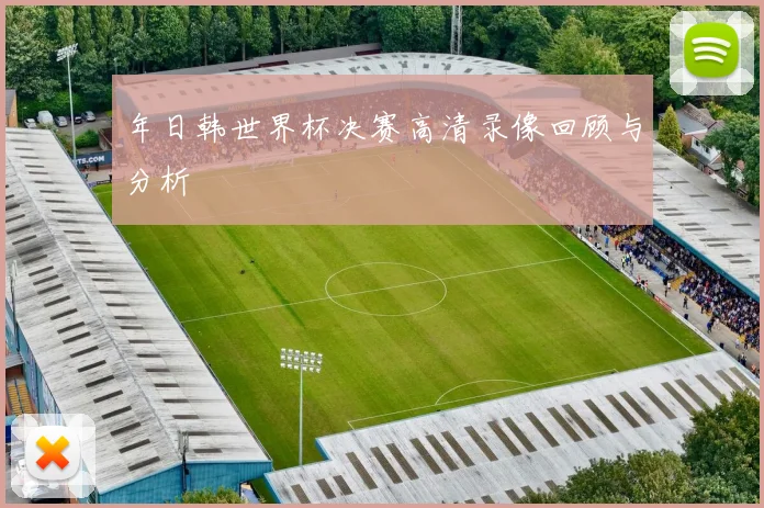 年日韩世界杯决赛高清录像回顾与分析