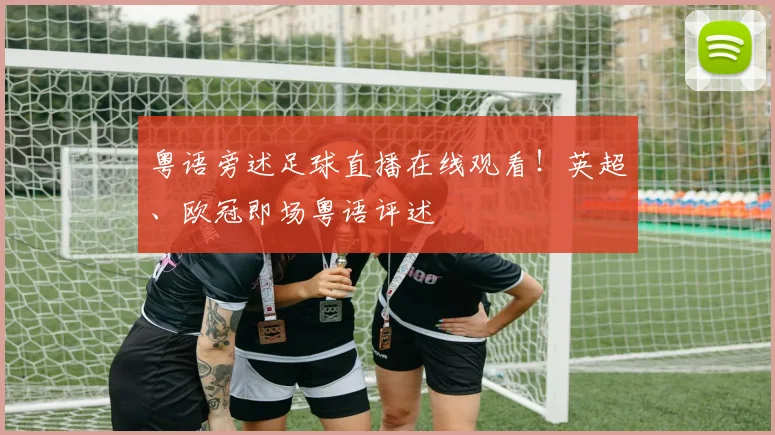 粤语旁述足球直播在线观看！英超、欧冠即场粤语评述